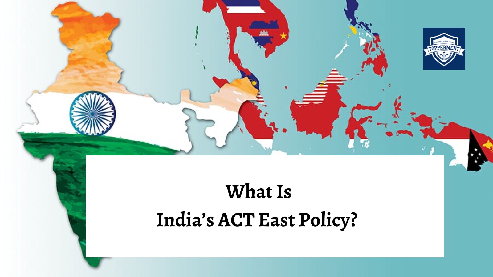 What Is India’s Act East Policy?-TopperMent