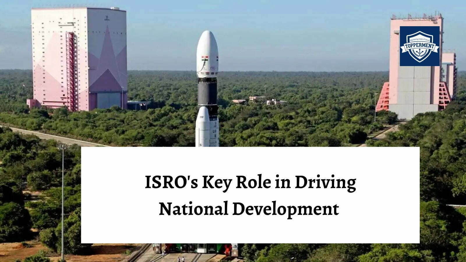 ISRO's Key Role in Driving National Development -TopperMent