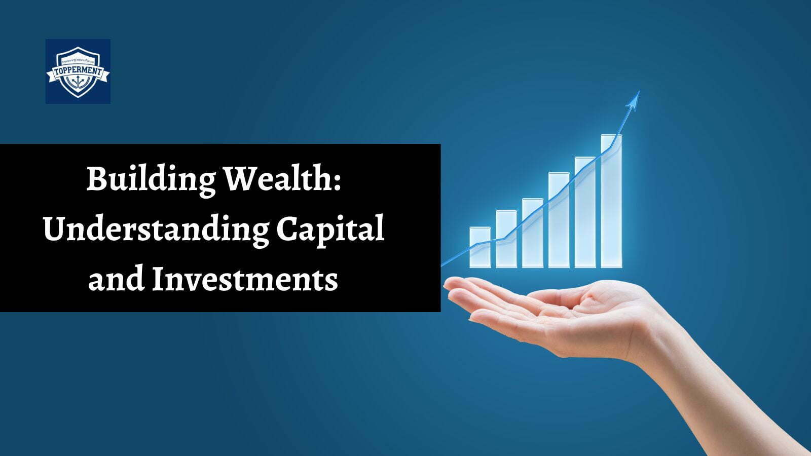 Building Wealth: Understanding Capital And Investment-TopperMent