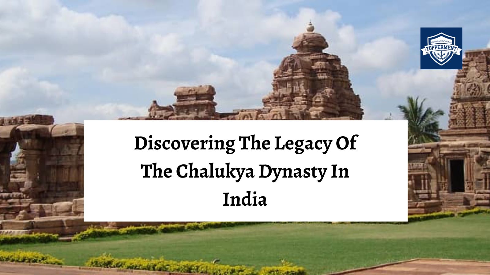 Discovering the Legacy Of The Chalukya Dynasty In India | Best UPSC IAS Coaching For Mentorship and Guidance