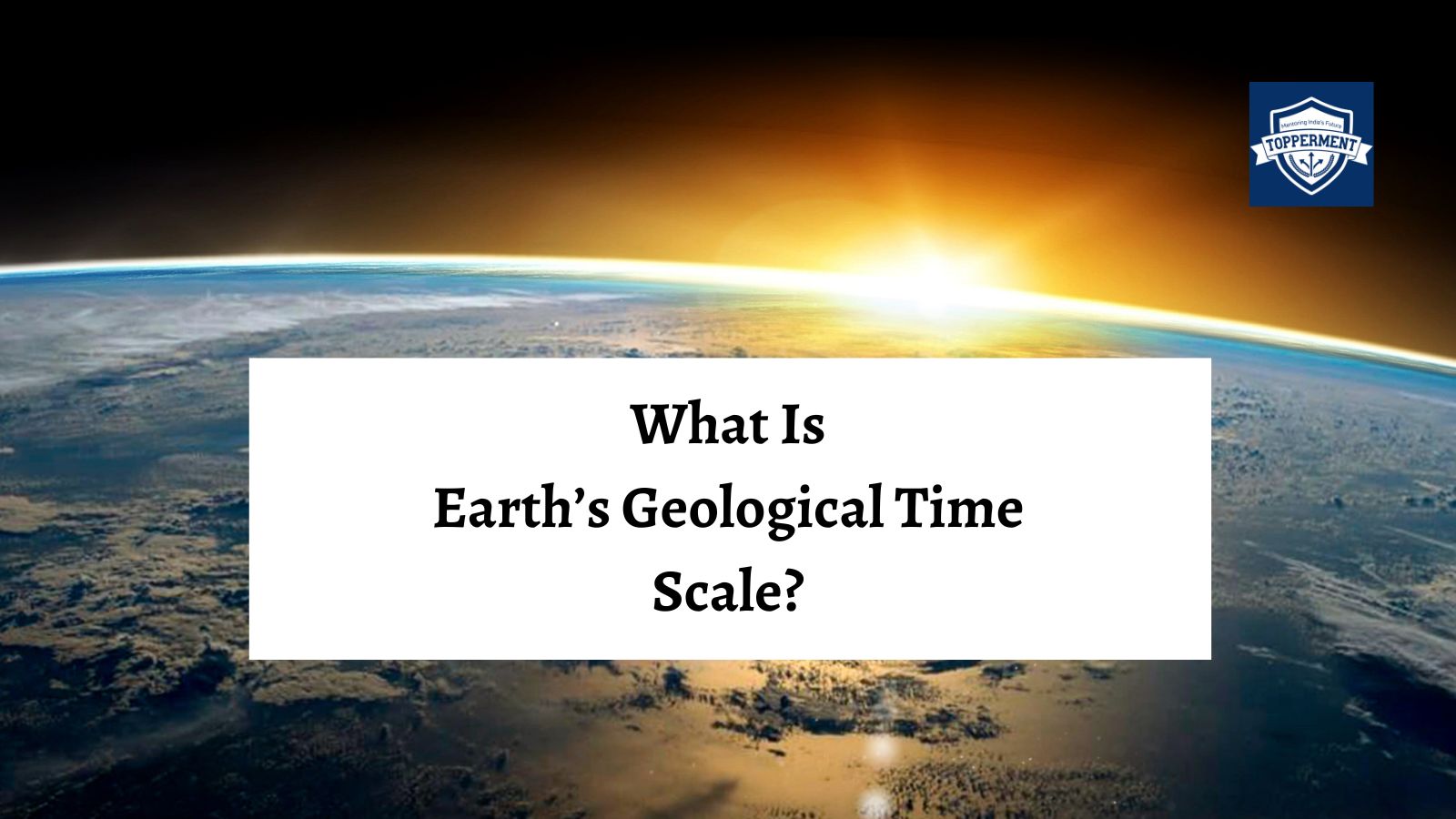 Earth's Geological Time Scale A Timeline of Earth's History | Best UPSC IAS Coaching For Mentorship And Guidance
