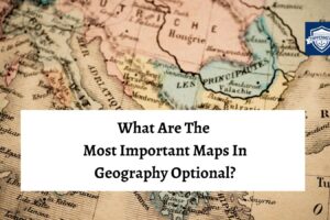 What Are The Most Important Maps For UPSC Geography Optional? | Best UPSC IAS Coaching For Mentorship And Guidance