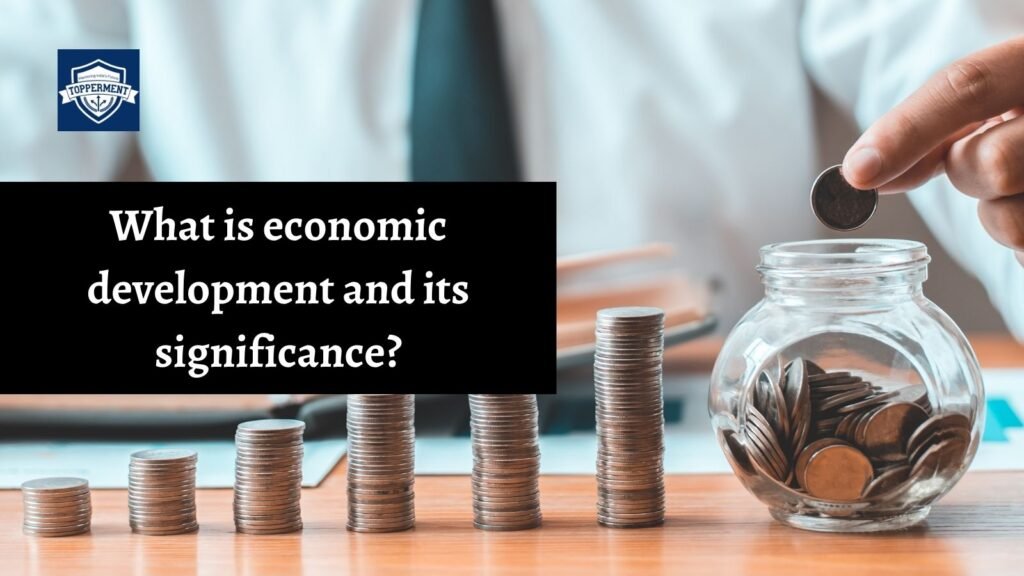 What is economic development and its significance? UPSC Economics