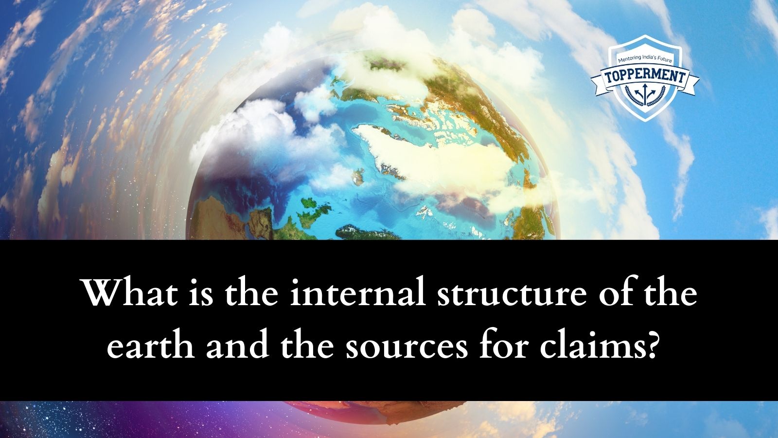 What is the internal structure of the earth and the sources for claims? | Best UPSC IAS Coaching For Mentorship And Guidance